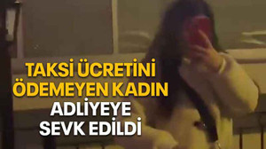 Taksi ücretini ödemeyen kadın adliyeye sevk edildi